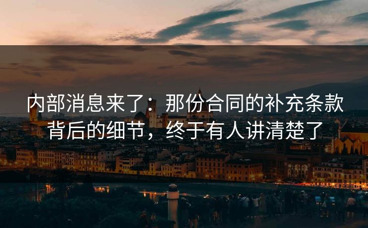 内部消息来了：那份合同的补充条款背后的细节，终于有人讲清楚了