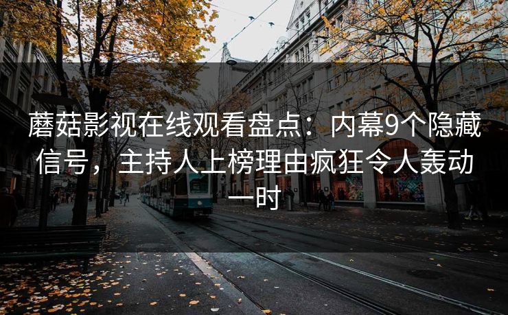 蘑菇影视在线观看盘点：内幕9个隐藏信号，主持人上榜理由疯狂令人轰动一时