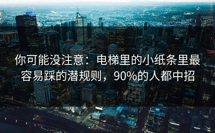 你可能没注意：电梯里的小纸条里最容易踩的潜规则，90%的人都中招