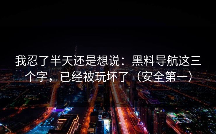 我忍了半天还是想说：黑料导航这三个字，已经被玩坏了（安全第一）