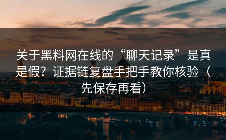 关于黑料网在线的“聊天记录”是真是假？证据链复盘手把手教你核验（先保存再看）