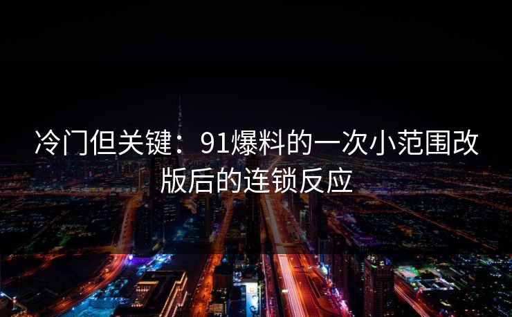 冷门但关键：91爆料的一次小范围改版后的连锁反应